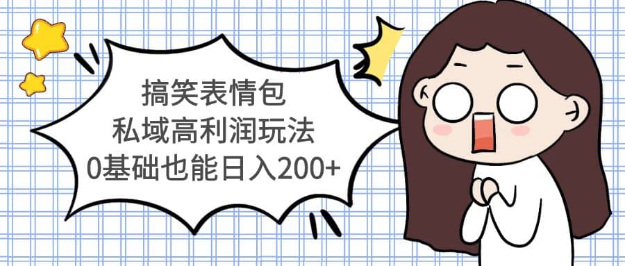 搞笑表情包私域高利润玩法搞钱项目网-网创项目资源站-副业项目-创业项目-搞钱项目搞钱项目网