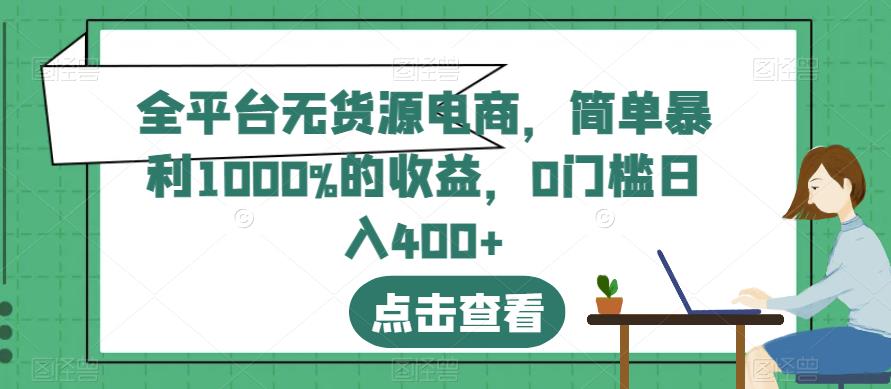 全平台无货源电商，简单暴利1000%的收益，0门槛日入400+【揭秘】搞钱项目网-网创项目资源站-副业项目-创业项目-搞钱项目搞钱项目网