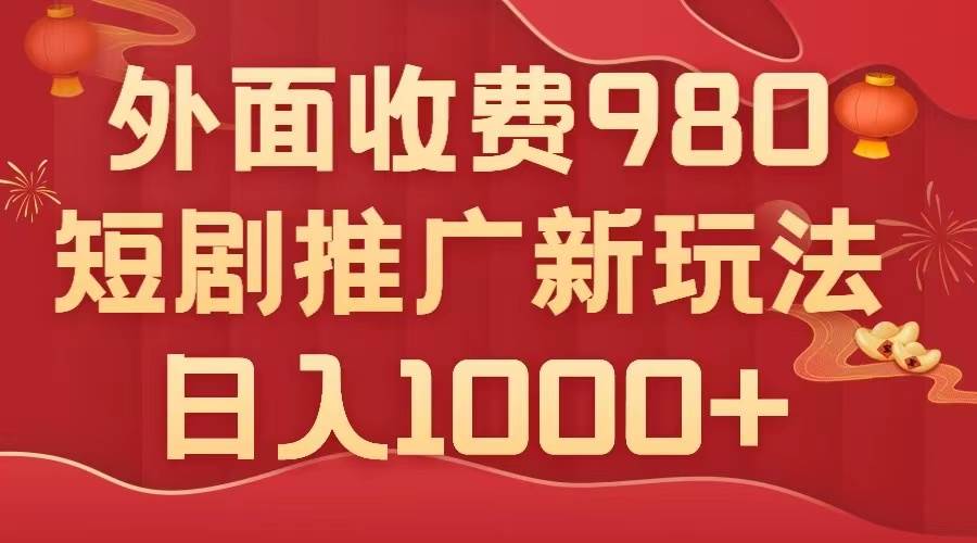 外面收费980，短剧推广最新搬运玩法，几分钟一个作品，日入1000+搞钱项目网-网创项目资源站-副业项目-创业项目-搞钱项目搞钱项目网