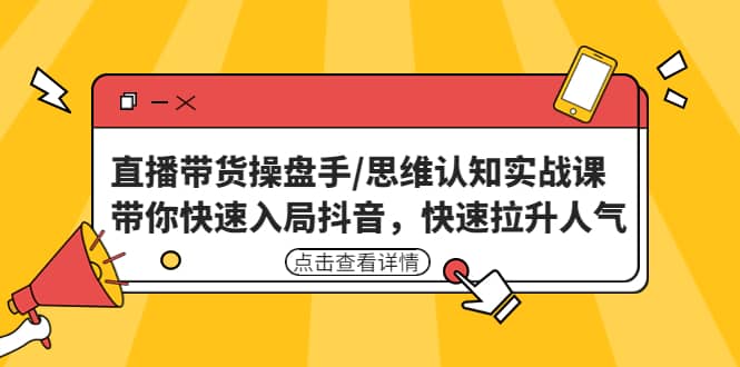 直播带货操盘手/思维认知实战课:带你快速入局抖音,快速拉升人气搞钱项目网-网创项目资源站-副业项目-创业项目-搞钱项目搞钱项目网