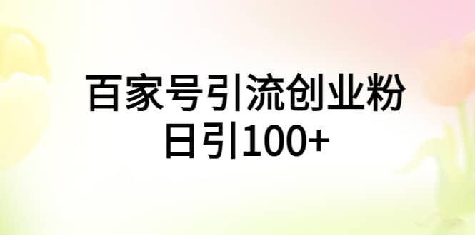 百家号引流创业粉日引100+有手机电脑就可以操作搞钱项目网-网创项目资源站-副业项目-创业项目-搞钱项目搞钱项目网