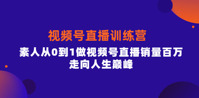 视频号直播训练营,素人从0到1做视频号直播销量百万,走向人生巅峰搞钱项目网-网创项目资源站-副业项目-创业项目-搞钱项目搞钱项目网