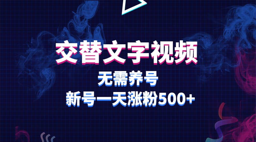 交替文字视频，无需养号，新号一天涨粉500+搞钱项目网-网创项目资源站-副业项目-创业项目-搞钱项目搞钱项目网