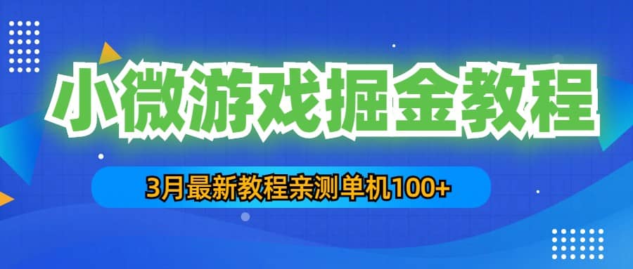 3月最新小微游戏掘金教程：单人可操作5-10台手机搞钱项目网-网创项目资源站-副业项目-创业项目-搞钱项目搞钱项目网
