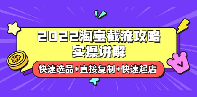 2022淘宝截流攻略实操讲解：快速选品+直接复制+快速起店搞钱项目网-网创项目资源站-副业项目-创业项目-搞钱项目搞钱项目网