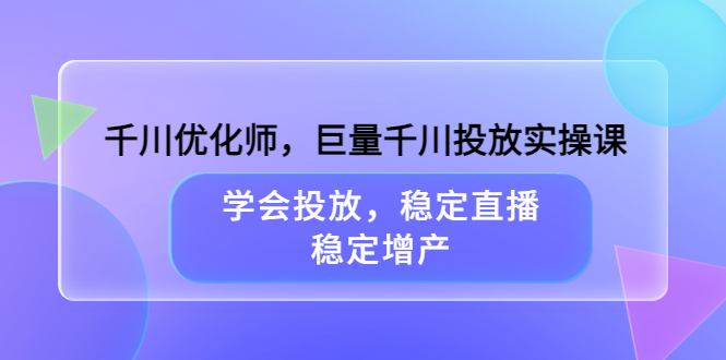 千川优化师,巨量千川投放实操课,学会投放,稳定直播,稳定增产搞钱项目网-网创项目资源站-副业项目-创业项目-搞钱项目搞钱项目网