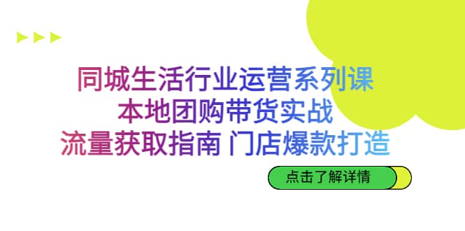 同城生活行业运营系列课：本地团购带货实战，流量获取指南 门店爆款打造搞钱项目网-网创项目资源站-副业项目-创业项目-搞钱项目搞钱项目网