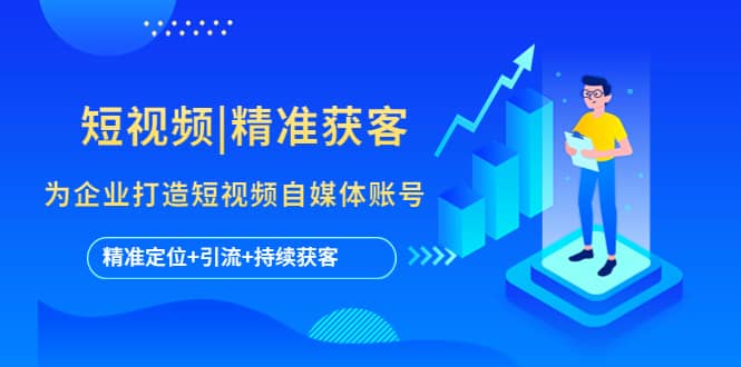 短视频|精准获客 为企业打造短视频自媒体账号 (精准定位+引流+持续获客)搞钱项目网-网创项目资源站-副业项目-创业项目-搞钱项目搞钱项目网