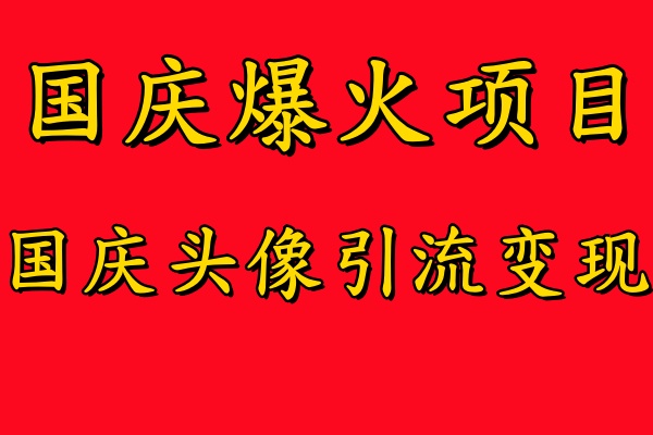 国庆爆火风口项目——国庆头像引流变现，零门槛高收益，小白也能起飞搞钱项目网-网创项目资源站-副业项目-创业项目-搞钱项目搞钱项目网