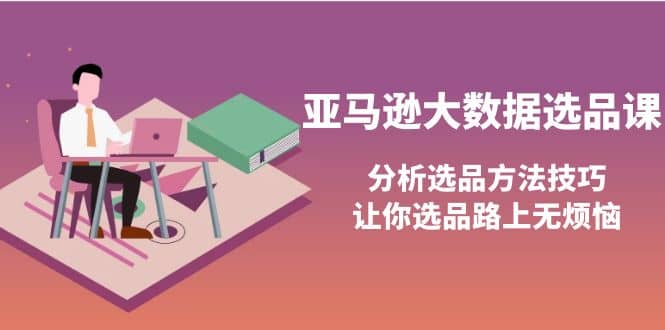 亚马逊大数据选品课:分析选品方法技巧,让你选品路上无烦恼搞钱项目网-网创项目资源站-副业项目-创业项目-搞钱项目搞钱项目网