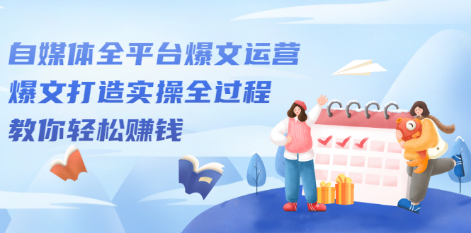 自媒体全平台爆文运营,爆文打造实操全过程【视频课程】搞钱项目网-网创项目资源站-副业项目-创业项目-搞钱项目搞钱项目网