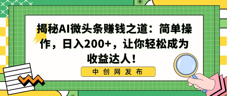 揭秘AI微头条赚钱之道：简单操作，日入200+，让你轻松成为收益达人！搞钱项目网-网创项目资源站-副业项目-创业项目-搞钱项目搞钱项目网