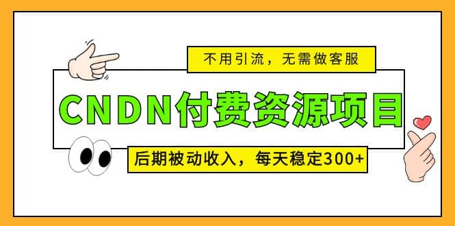 CNDN付费资源项目，不用引流，无需做客服，后期被动收入搞钱项目网-网创项目资源站-副业项目-创业项目-搞钱项目搞钱项目网