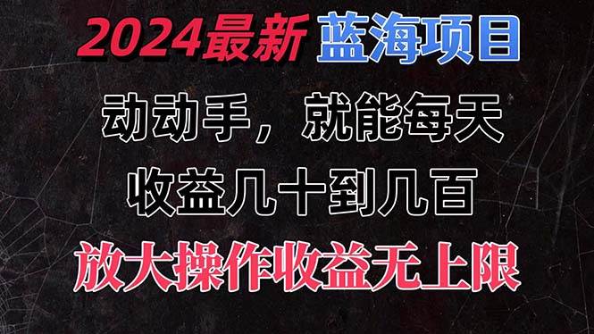 有手就行的2024全新蓝海项目，每天1小时收益几十到几百，可放大操作收…搞钱项目网-网创项目资源站-副业项目-创业项目-搞钱项目搞钱项目网