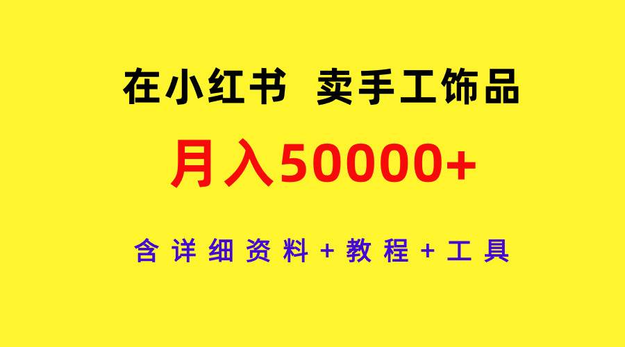 在小红书卖手工饰品，月入50000+，含详细资料+教程+工具搞钱项目网-网创项目资源站-副业项目-创业项目-搞钱项目搞钱项目网
