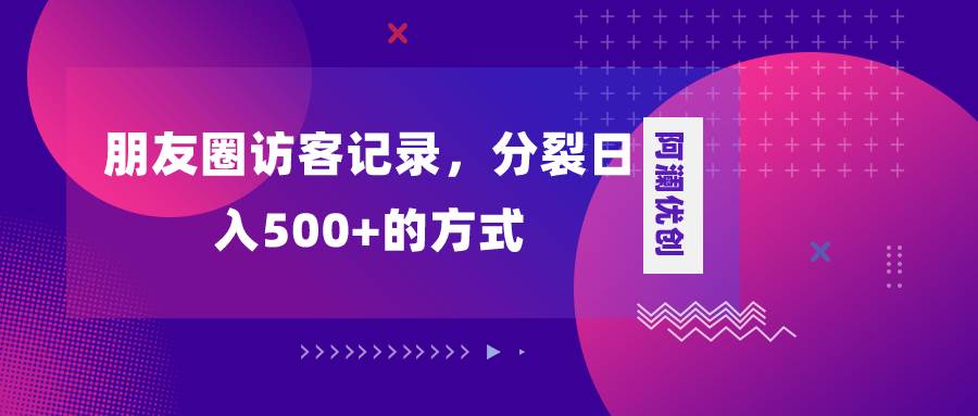朋友圈访客记录,分裂日入500+,变现加分裂搞钱项目网-网创项目资源站-副业项目-创业项目-搞钱项目搞钱项目网