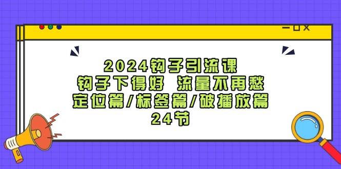 2024钩子·引流课：钩子下得好 流量不再愁，定位篇/标签篇/破播放篇/24节搞钱项目网-网创项目资源站-副业项目-创业项目-搞钱项目搞钱项目网
