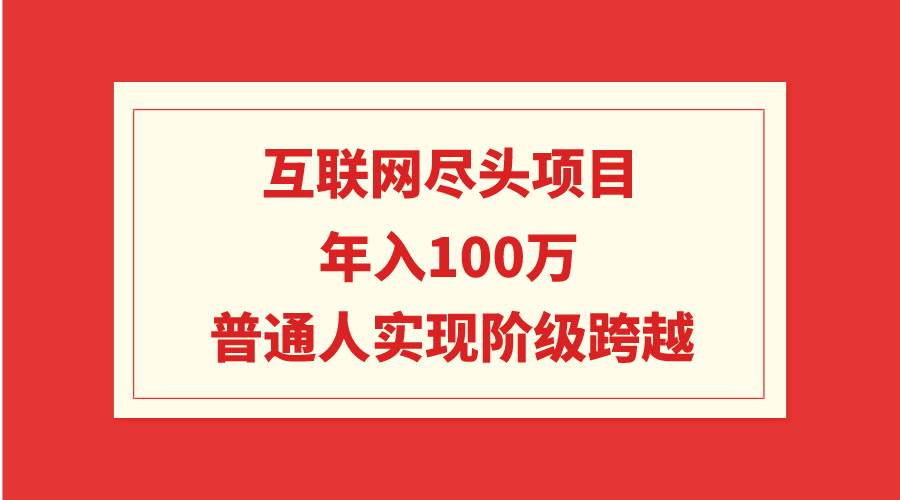 互联网尽头项目：年入100W，普通人实现阶级跨越搞钱项目网-网创项目资源站-副业项目-创业项目-搞钱项目搞钱项目网