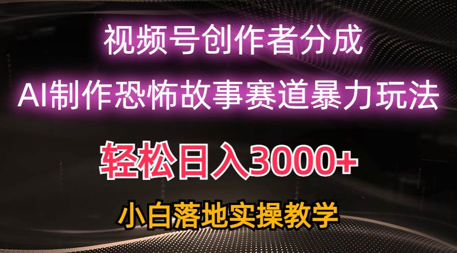 日入3000+，视频号AI恐怖故事赛道暴力玩法，轻松过原创，小白也能轻松上手搞钱项目网-网创项目资源站-副业项目-创业项目-搞钱项目搞钱项目网