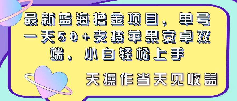 最新蓝海撸金项目，单号一天50+， 支持苹果安卓双端，小白轻松上手 当…搞钱项目网-网创项目资源站-副业项目-创业项目-搞钱项目搞钱项目网