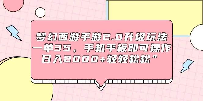 梦幻西游手游2.0升级玩法,一单35,手机平板即可操作,日入2000+轻轻松松”搞钱项目网-网创项目资源站-副业项目-创业项目-搞钱项目搞钱项目网