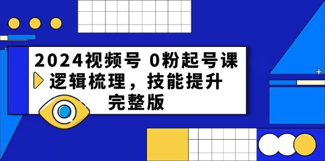 2024视频号 0粉起号课，逻辑梳理，技能提升，完整版搞钱项目网-网创项目资源站-副业项目-创业项目-搞钱项目搞钱项目网