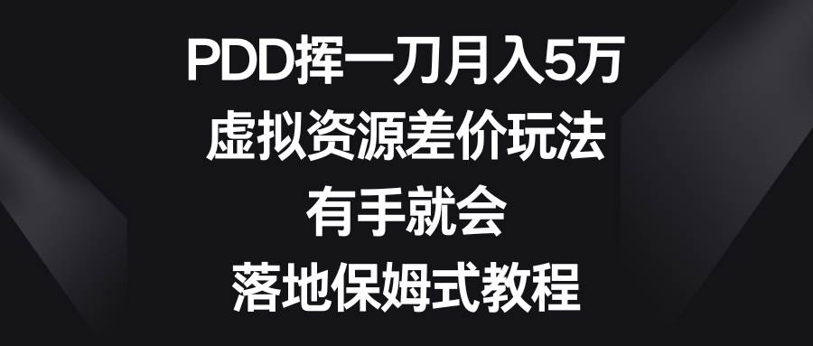 PDD挥一刀月入5万，虚拟资源差价玩法，有手就会，落地保姆式教程搞钱项目网-网创项目资源站-副业项目-创业项目-搞钱项目搞钱项目网
