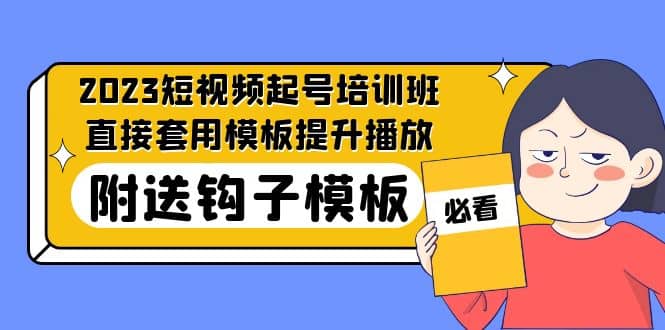 2023最新短视频起号培训班：直接套用模板提升播放，附送钩子模板-31节课搞钱项目网-网创项目资源站-副业项目-创业项目-搞钱项目搞钱项目网