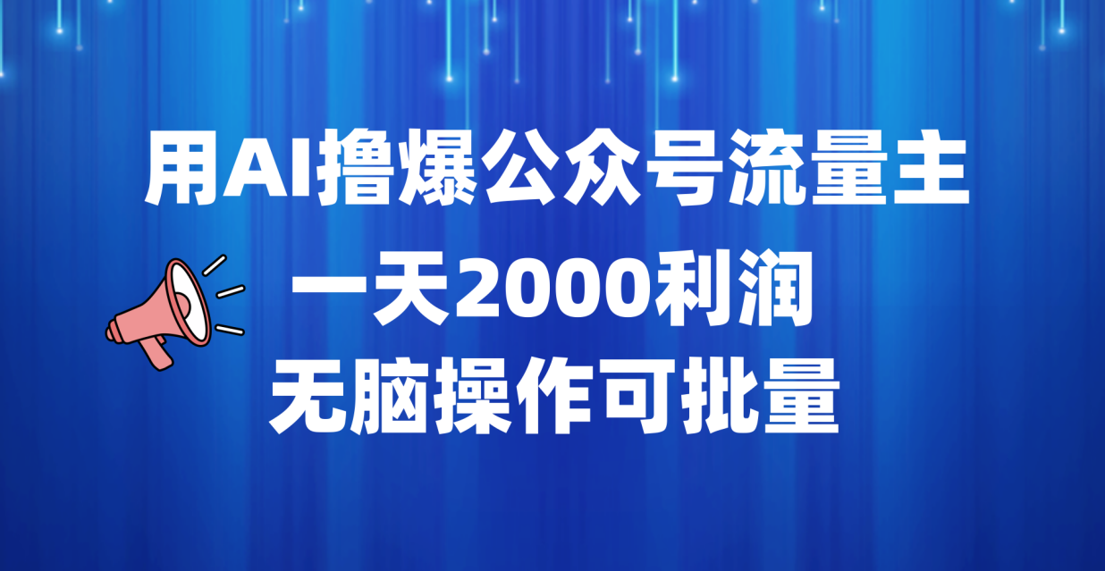用AI撸爆公众号流量主，一天2000利润，无脑操作可批量搞钱项目网-网创项目资源站-副业项目-创业项目-搞钱项目搞钱项目网