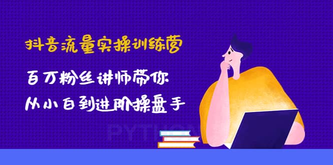 抖音流量实操训练营:百万粉丝讲师带你从小白到进阶操盘手搞钱项目网-网创项目资源站-副业项目-创业项目-搞钱项目搞钱项目网