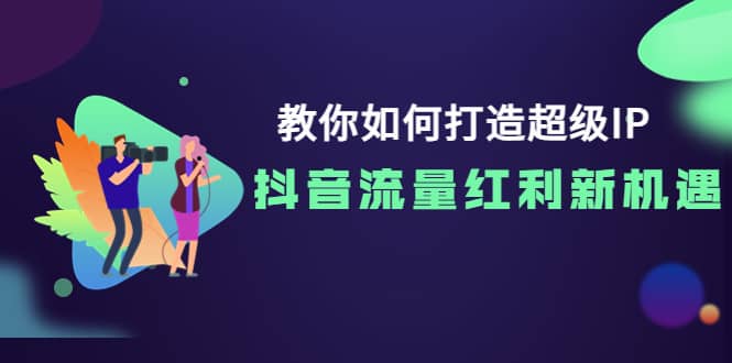 教你如何打造超级IP,抖音流量红利新机遇搞钱项目网-网创项目资源站-副业项目-创业项目-搞钱项目搞钱项目网
