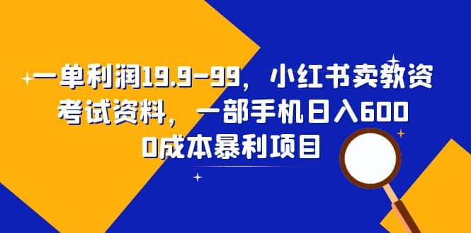 一单利润19.9-99，小红书卖教资考试资料，一部手机日入600（教程+资料）搞钱项目网-网创项目资源站-副业项目-创业项目-搞钱项目搞钱项目网