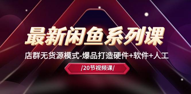 最新闲鱼系列课，店群无货源模式-爆品打造硬件+软件+人工（20节课）搞钱项目网-网创项目资源站-副业项目-创业项目-搞钱项目搞钱项目网