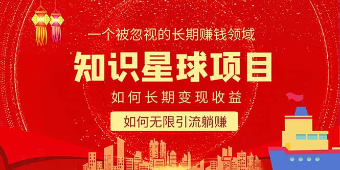 知识星球变现项目二合一：如何长期赚钱+暴力引流躺赚，一个被忽视的领域搞钱项目网-网创项目资源站-副业项目-创业项目-搞钱项目搞钱项目网