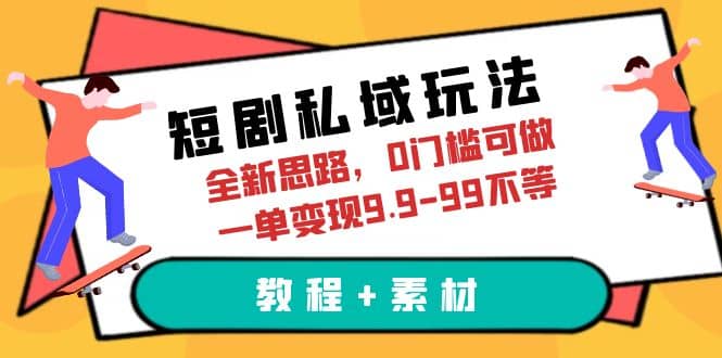 短剧私域玩法，全新思路，0门槛可做，一单变现9.9-99不等（教程+素材）搞钱项目网-网创项目资源站-副业项目-创业项目-搞钱项目搞钱项目网