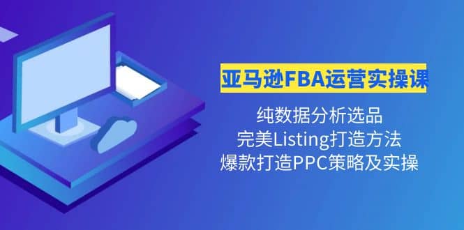 亚马逊FBA运营实操课 纯数据分析选品+完美Listing打造+爆款打造PPC策略实操搞钱项目网-网创项目资源站-副业项目-创业项目-搞钱项目搞钱项目网