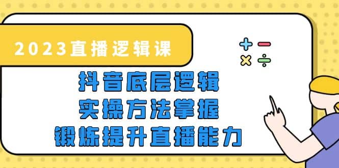 2023直播·逻辑课，抖音底层逻辑+实操方法掌握，锻炼提升直播能力搞钱项目网-网创项目资源站-副业项目-创业项目-搞钱项目搞钱项目网