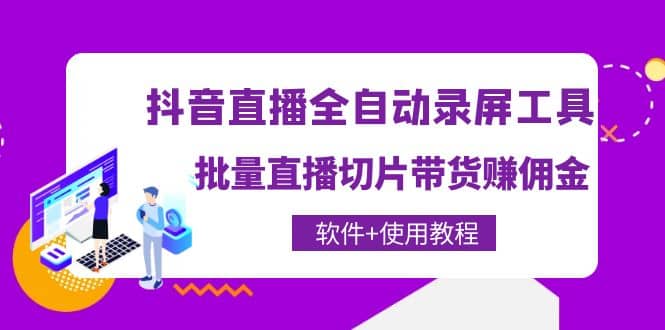 抖音直播全自动录屏工具，批量直播切片带货（软件+使用教程）搞钱项目网-网创项目资源站-副业项目-创业项目-搞钱项目搞钱项目网
