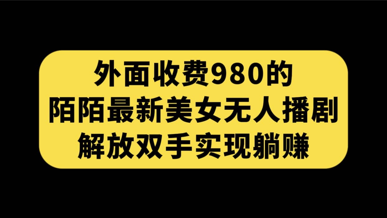 外面收费980陌陌最新美女无人播剧玩法 解放双手实现躺赚（附100G影视资源）搞钱项目网-网创项目资源站-副业项目-创业项目-搞钱项目搞钱项目网
