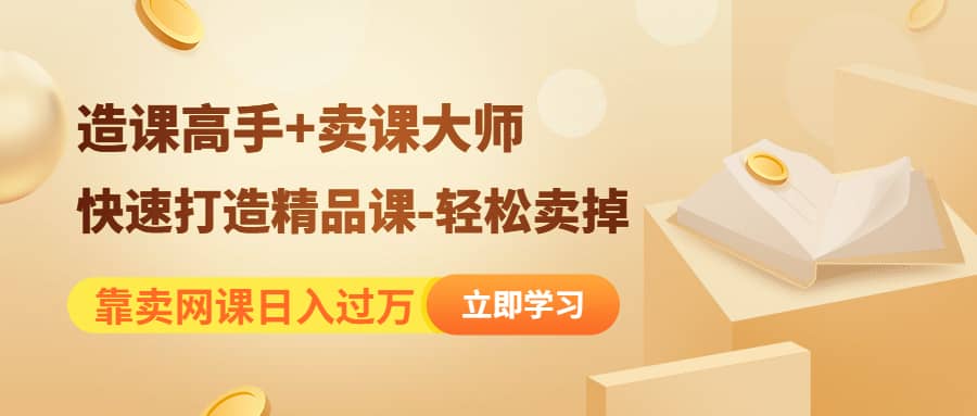 《造课高手+卖课大师》快速打造精品课-轻松卖掉搞钱项目网-网创项目资源站-副业项目-创业项目-搞钱项目搞钱项目网