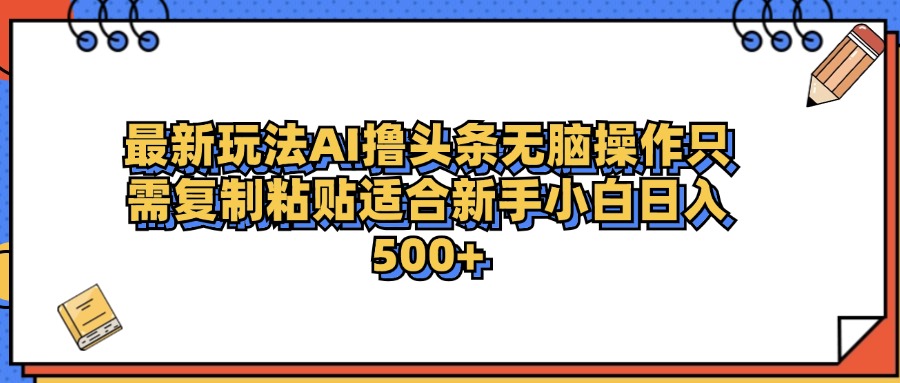 最新AI头条撸收益，日入500＋  只需无脑粘贴复制搞钱项目网-网创项目资源站-副业项目-创业项目-搞钱项目搞钱项目网