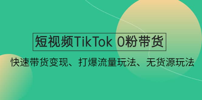 短视频TikTok 0粉带货:快速带货变现、打爆流量玩法、无货源玩法搞钱项目网-网创项目资源站-副业项目-创业项目-搞钱项目搞钱项目网