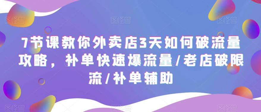 7节课教你外卖店3天如何破流量攻略，补单快速爆流量/老店破限流/补单辅助搞钱项目网-网创项目资源站-副业项目-创业项目-搞钱项目搞钱项目网