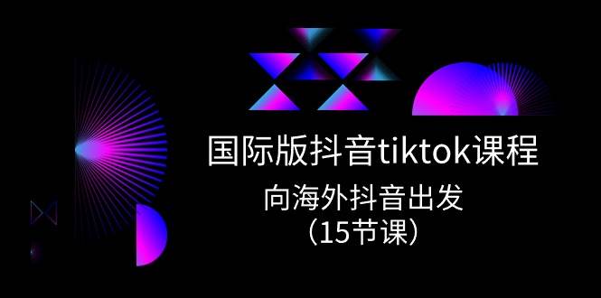 国际版 抖音tiktok实战课程,向海外抖音出发(15节课)搞钱项目网-网创项目资源站-副业项目-创业项目-搞钱项目搞钱项目网