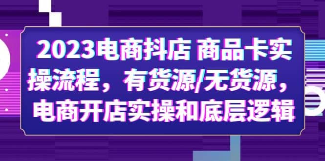 2023电商抖店 商品卡实操流程，有货源/无货源，电商开店实操和底层逻辑搞钱项目网-网创项目资源站-副业项目-创业项目-搞钱项目搞钱项目网