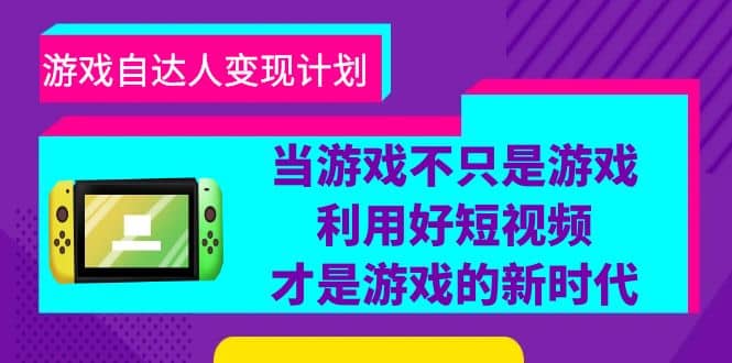 游戏·自达人变现计划，当游戏不只是游戏，利用好短视频才是游戏的新时代搞钱项目网-网创项目资源站-副业项目-创业项目-搞钱项目搞钱项目网