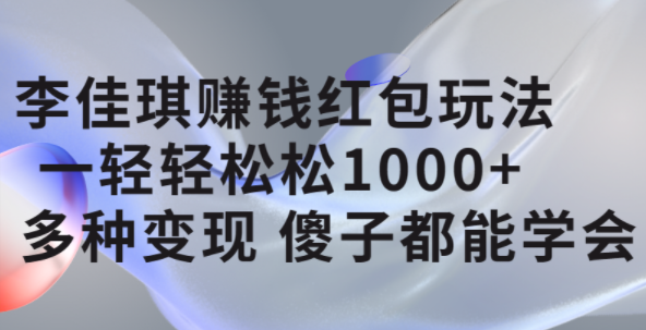 李佳琪赚钱红包玩法，一天轻轻松松1000+，多种变现，傻子都能学会搞钱项目网-网创项目资源站-副业项目-创业项目-搞钱项目搞钱项目网