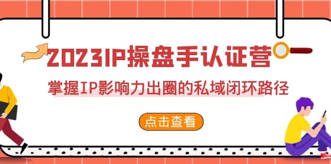 2023·IP操盘手·认证营·第2期，掌握IP影响力出圈的私域闭环路径（35节）搞钱项目网-网创项目资源站-副业项目-创业项目-搞钱项目搞钱项目网