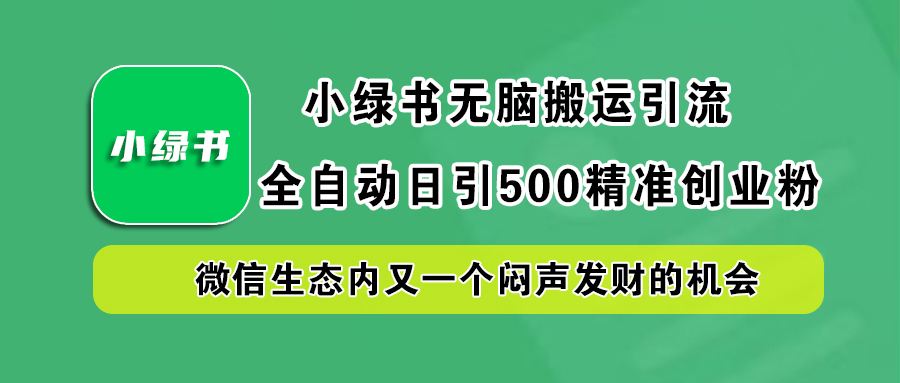 小绿书小白无脑搬运引流,全自动日引500精准创业粉,微信生态内又一个闷声发财的机会搞钱项目网-网创项目资源站-副业项目-创业项目-搞钱项目搞钱项目网