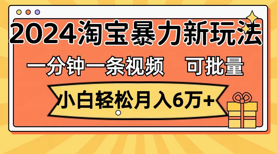 一分钟一条视频，小白轻松月入6万+，2024淘宝暴力新玩法，可批量放大收益搞钱项目网-网创项目资源站-副业项目-创业项目-搞钱项目搞钱项目网